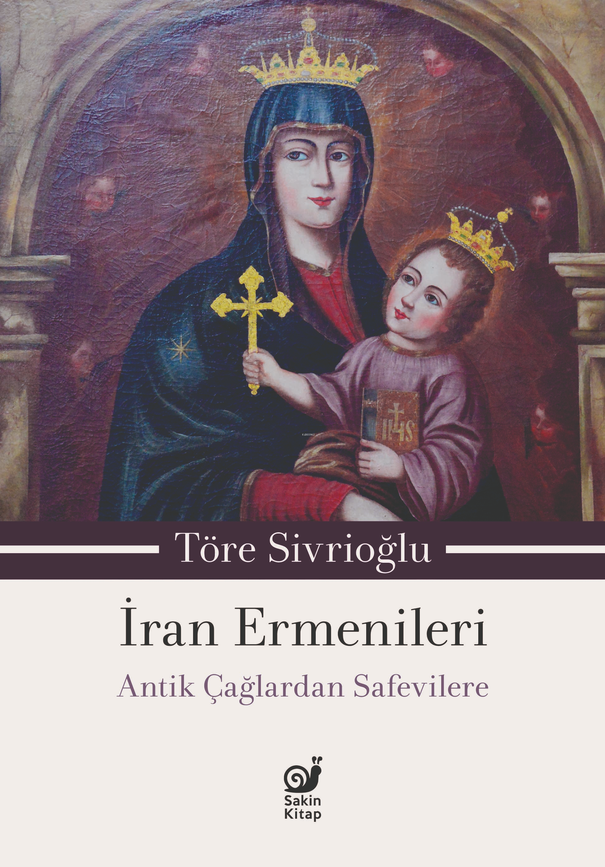  İran Ermenileri Antik Çağlardan Safevilere | Töre Sivrioğlu | Dilek Şişli | Sakin Kitap | 9786259403199 | 