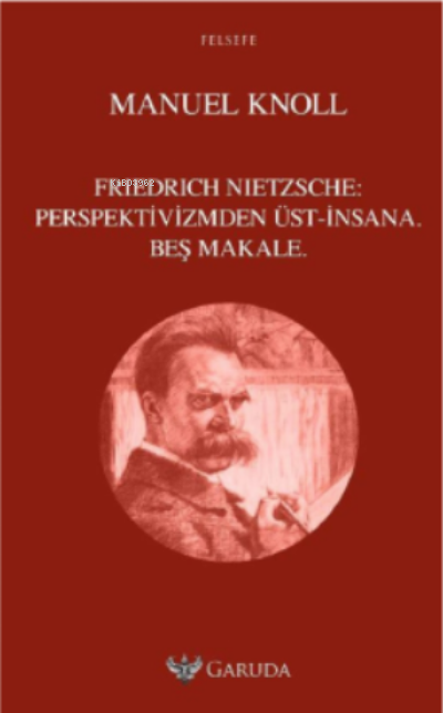 Friedrich Nietzsche: Perspektivizmden Üst-İnsana Beş Makale
