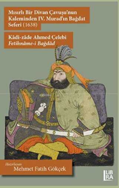  Mısırlı Bir Divan Çavuşunun Kaleminden IV Muradın Bağdat Seferi (1638) Kâdî zâde Ahmed Çelebi Fetihnâme Bağdâd | Mısırlı Bir Divan Çavuşunun Kaleminden IV Muradın Bağdat Seferi (1638) Kâdî zâde Ahmed Çelebi Fetihnâme Bağdâd | Mehmet Fatih Gökçek | Libra Kitap | 9786257900911 