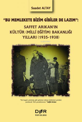 "Bu Memlekete Bizim Gibiler De Lazım":;Saffet Arıkan’ın Kültür (Milli Eğitim) Bakanlığı Yılları (1935-1938)