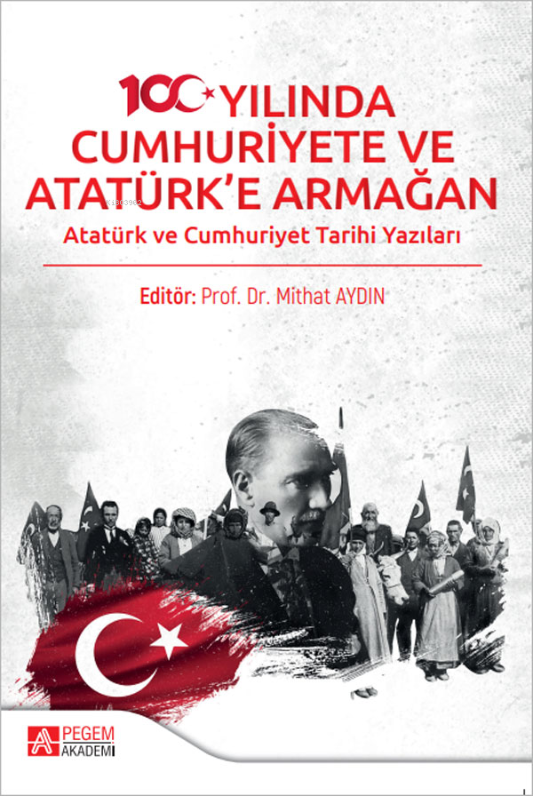 100. Yılında Cumhuriyete ve Atatürk'e Armağan;Atatürk ve Cumhuriyet Tarihi Yazıları