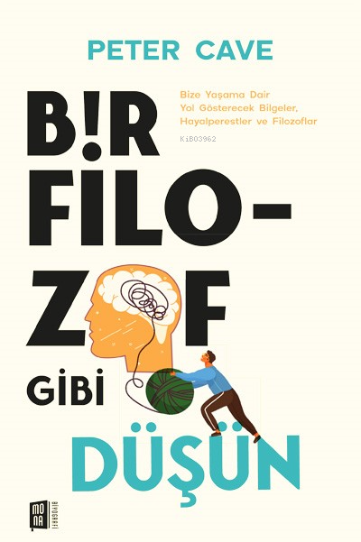 Bir Filozof Gibi Düşün;Bize Yaşama Dair Yol Gösterecek Bilgeler, Hayalperestler ve Filozoflar