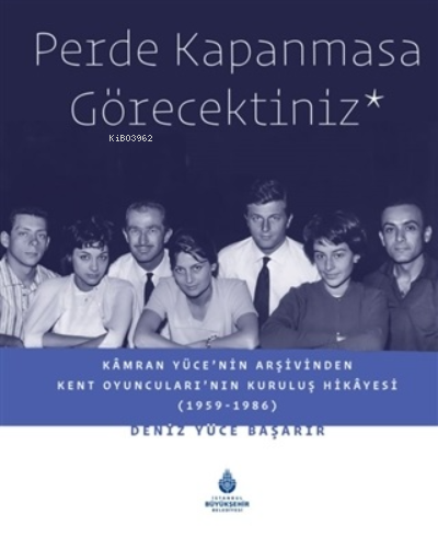 Perde Kapanmasa Görecektiniz;Kamran Yüce'nin Arşivinden Kent Oyuncuları'nın Kuruluş Hikayesi (1959-1986)