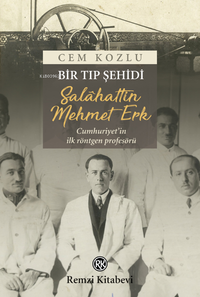  Bir Tıp Şehidi Salâhattin Mehmet ErkCumhuriyetin ilk röntgen profesörü | Bir Tıp Şehidi Salâhattin Mehmet ErkCumhuriyetin ilk röntgen profesörü | Cem Kozlu | Remzi Kitabevi | 9789751420800 