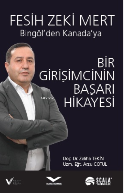  Bingölden Kanadaya Bir Girişimcinin Başarı Hikayesi Fesih Zeki Mert | Bingölden Kanadaya Bir Girişimcinin Başarı Hikayesi Fesih Zeki Mert | Zeliha Tekin | Arzu Çotul | Scala Yayıncılık | 9786057137548 