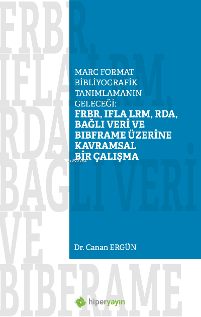  FRBR IFLA LRM RDA Bağlı Veri BIBFRAME Üzerine Kavramsal Bir ÇalışmaMarc Format Bibliyografik Tanımlamanın Geleceği | Canan Ergün | Hiper Yayınları | 9786258410068 | 