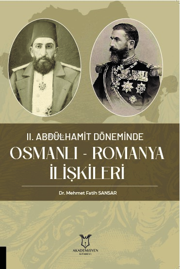  II Abdülhamit Döneminde Osmanlı Romanya İlişkileri | II Abdülhamit Döneminde Osmanlı Romanya İlişkileri | Mehmet Fatih Sansar | Akademisyen Kitabevi | 9786253993528 