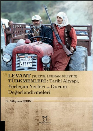  Levant (Suriye Lübnan Filistin) Türkmenleri Tarihî Altyapı Yerleşim Yerleri ve Durum Değerlendirmeleri | Süleyman Pekin | Akademisyen Kitabevi | 9786253999483 | 