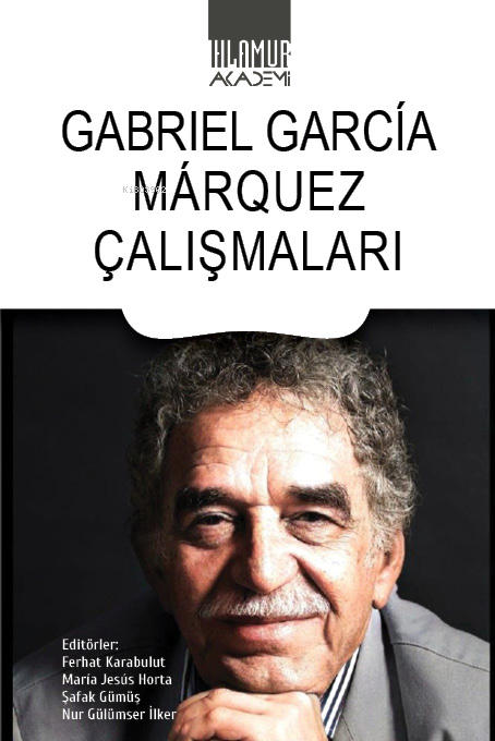  Gabriel Garcia Marquez Çalışmaları | Gabriel Garcia Marquez Çalışmaları | Gabriel Garcia Marquez | Ferhat Karabulut | María Jesús Horta | Şafak Gümüş | Nur Gülümser İlker | Ihlamur Akademi | 9786256633162 