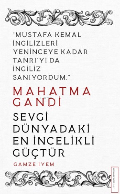 Mahatma Gandi/Sevgi Dünyadaki En İncelikli Güçtür; Mustafa Kemal İngilizleri Yeninceye Kadar Tanrı'yı da İngiliz Sanıyordum