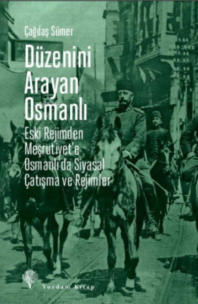 Düzenini Arayan Osmanlı;Eski Rejimden Meşrutiyet’e Osmanlı’da Siyasal Çatışma ve Rejimler