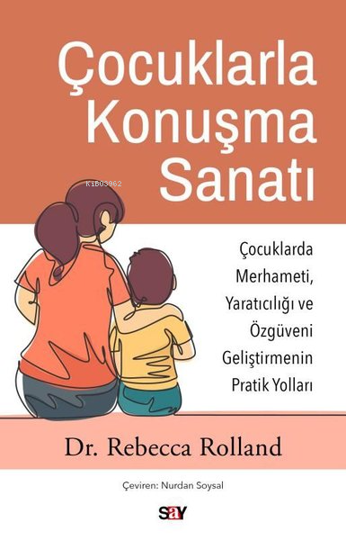 Çocuklarla Konuşma Sanatı: Çocuklarda Merhameti Yaratıcılığı ve Özguveni Geliştirmenin Pratik Yoll