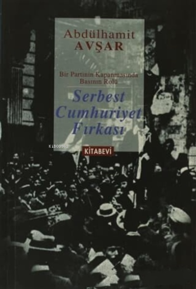  Serbest Cumhuriyet Fırkası Bir Partinin Kapanmasında Basının Rolü | Abdülhamit Avşar | Kitabevi Yayınları | 2770000040068 | 