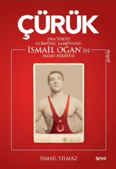  Çürük1964 Tokyo Olimpiyat Şampiyonu İsmail Oğanın Hayat Hikayesi | Çürük1964 Tokyo Olimpiyat Şampiyonu İsmail Oğanın Hayat Hikayesi | İsmail Yılmaz | Dahi Yayıncılık | 9786052225646 