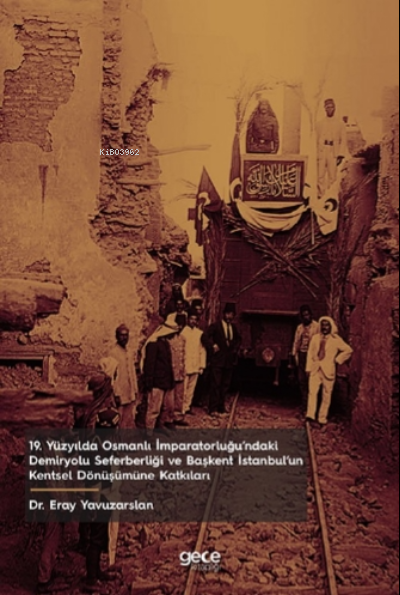 19 Yüzyılda Osmanlı İmparatorluğu'ndaki Demiryolu Seferberliği ve Başkent İstanbul'un Kentsel Dönüşümüne Katkıları