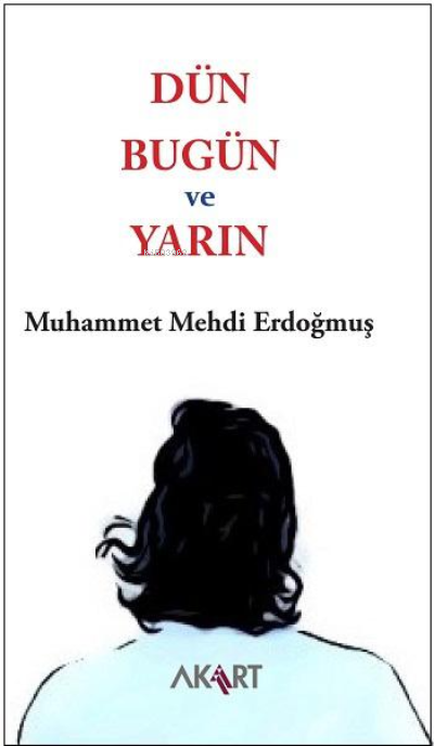  Dün Bugün ve Yarın | Dün Bugün ve Yarın | Muhammet Mehdi Erdoğmuş | Akart Yayınları | 9786051217628 