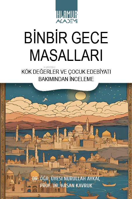  Binbir Gece MasallarıKök Değerler ve Çocuk Edebiyatı Bakımından İnceleme | Binbir Gece MasallarıKök Değerler ve Çocuk Edebiyatı Bakımından İnceleme | Nurullah Aykaç | Hasan Kavruk | Kolektif | Ihlamur Akademi | 9786256633124 