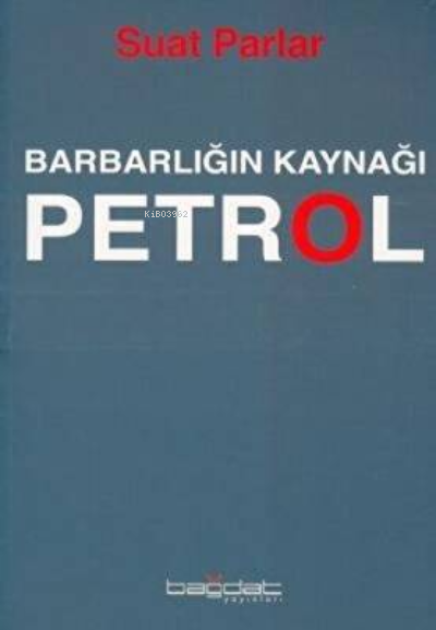  Barbarlığın Kaynağı Petrol | Barbarlığın Kaynağı Petrol | Suat Parlar | Bağdat Yayınları | 9789944296359 