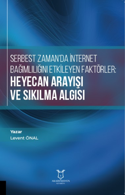  Serbest Zamanda İnternet Bağımlılığını Etkileyen Faktörler Heyecan Arayışı ve Sıkılma Algısı | Levent Önal | Akademisyen Kitabevi | 9786258259988 | 