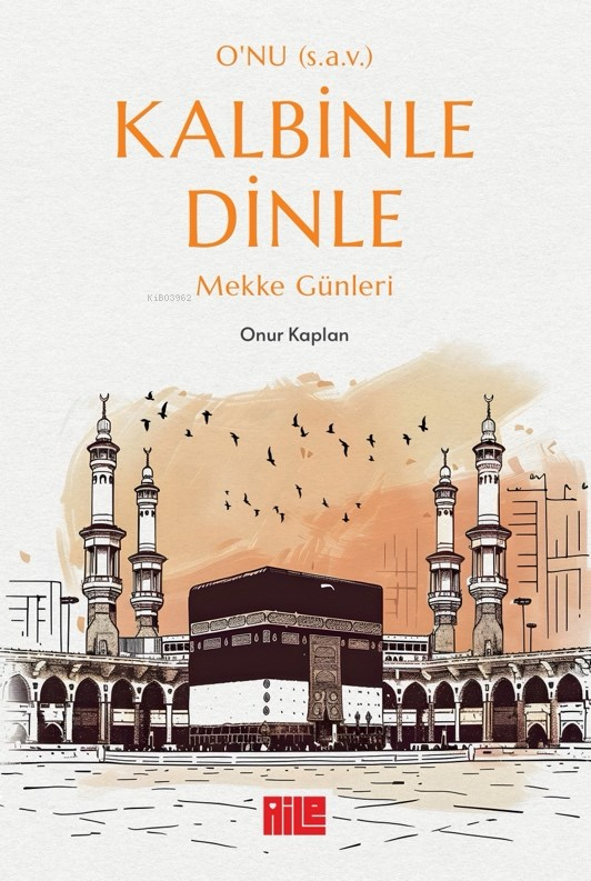 O’nu (s.a.v.) Kalbinle Dinle ;Mekke Günleri