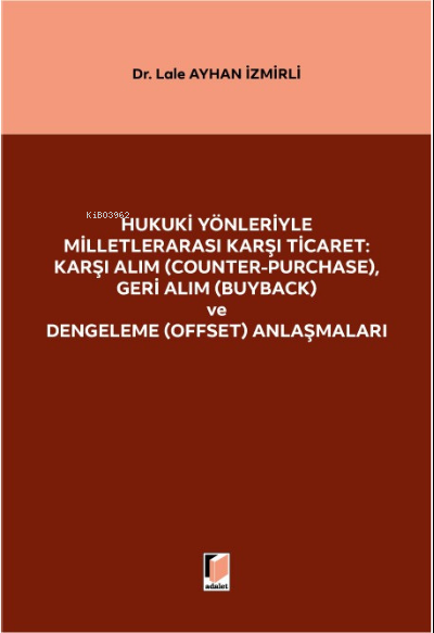  Hukuki Yönleriyle Milletlerarası Karşı Ticaret Karşı Alım (Counter Purchase) Geri Alım (Buyback) ve Dengeleme (Offset) Anlaşmaları | Lale Ayhan İzmirli | Adalet Yayınevi | 9786258209617 | 