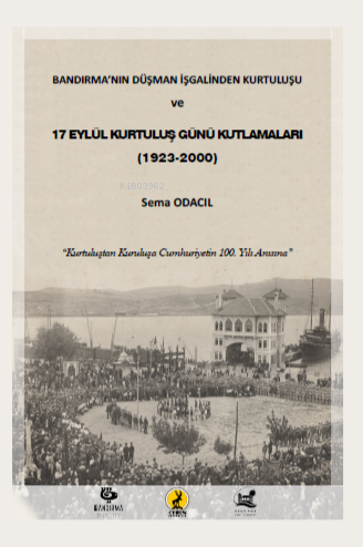  Bandırmanın Düşman İşgalinden Kurtuluşu Ve 17 Eylül Kurtuluş Günü Kutlamaları | Bandırmanın Düşman İşgalinden Kurtuluşu Ve 17 Eylül Kurtuluş Günü Kutlamaları | Sema Odacıl | Ceren Yayıncılık ve Kitabevi | 9786257563611 