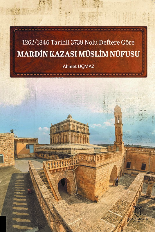  1262/1846 Tarihli 3739 Nolu Deftere Göre Mardin Kazası Müslim Nüfusu | 1262/1846 Tarihli 3739 Nolu Deftere Göre Mardin Kazası Müslim Nüfusu | Ahmet Uçmaz | Akademisyen Kitabevi | 9786253994204 