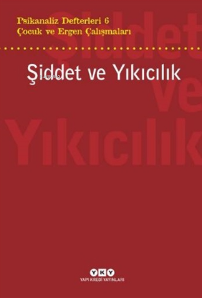 Şiddet Ve Yıkıcılık - Çocuk Ve Ergen Çalışmaları Psikanaliz Defterleri 6