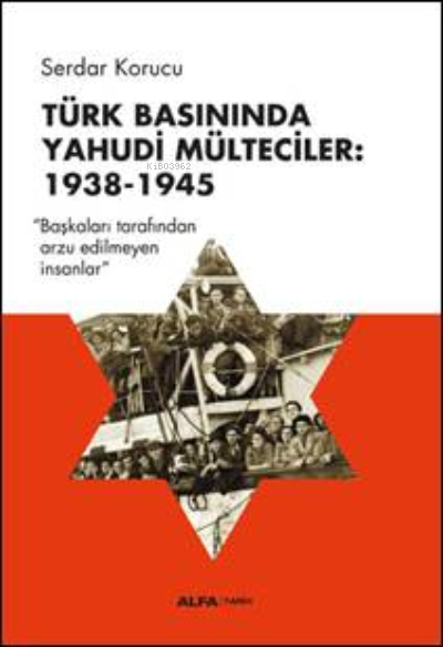 Türk Basınında Yahudi Mülteciler:  1938-1945;“Başkaları Tarafından Arzu Edilmeyen İnsanlar”