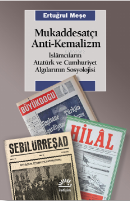 Mukaddesatçı Anti-Kemalizm;İslâmcıların Atatürk ve Cumhuriyet Algılarının Sosyolojisi