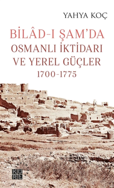 Bilad-ı Şam’da Osmanlı İktidarı ve Yerel Güçler 1700-1775