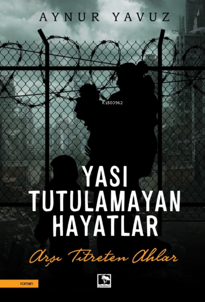  Yası Tutulamayan HayatlarArşı Titreten Ahlar | Aynur Yavuz | Çınaraltı Yayın Dağıtım | 9786258456004 | 