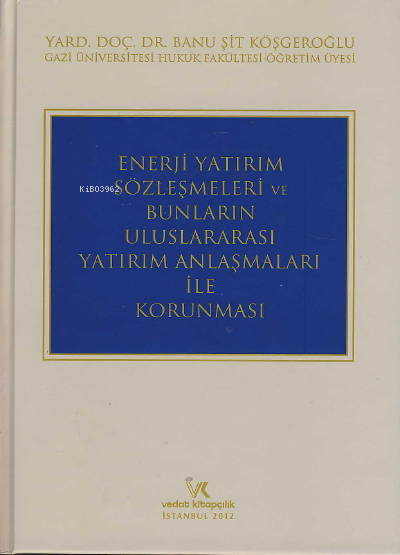  Enerji Yatırım Sözleşmeleri ve Bunların Uluslararası Yatırım Anlaşmaları ile Korunması | Banu Şit Köşgeroğlu | Vedat Kitapçılık | 9786054446568 | 