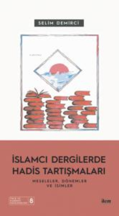 İslamcı Dergilerde Hadis Tartışmaları - Meseleler Dönemler Ve İsimler