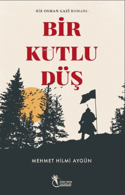  Bir Kutlu Düş Bir Osman Gazi Romanı | Bir Kutlu Düş Bir Osman Gazi Romanı | Mehmet Hilmi Aygün | Öğretmen Yazarlar | 9786057225559 