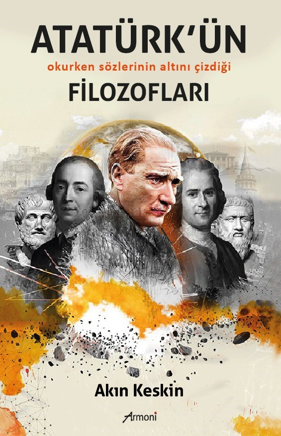  Atatürkün FilozoflarıOkurken Sözlerinin Altını Çizdiği | Atatürkün FilozoflarıOkurken Sözlerinin Altını Çizdiği | Akın Keskin | Armoni Yayınları | 9786256888951 