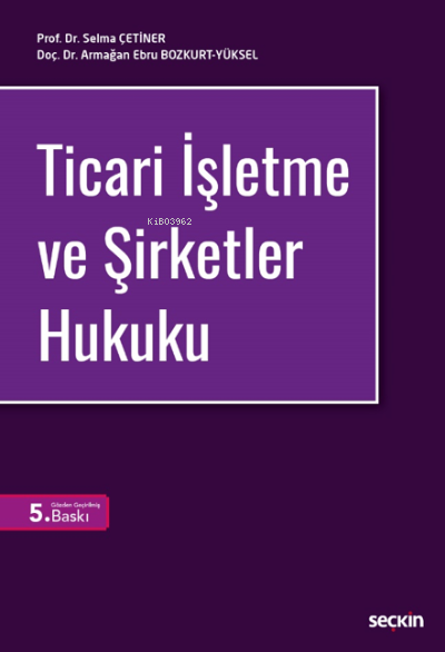  Ticari İşletme ve Şirketler Hukuku | Selma Çetiner | Armağan Ebru Bozkurt Yüksel | Seçkin Yayıncılık | 9789750270673 | 