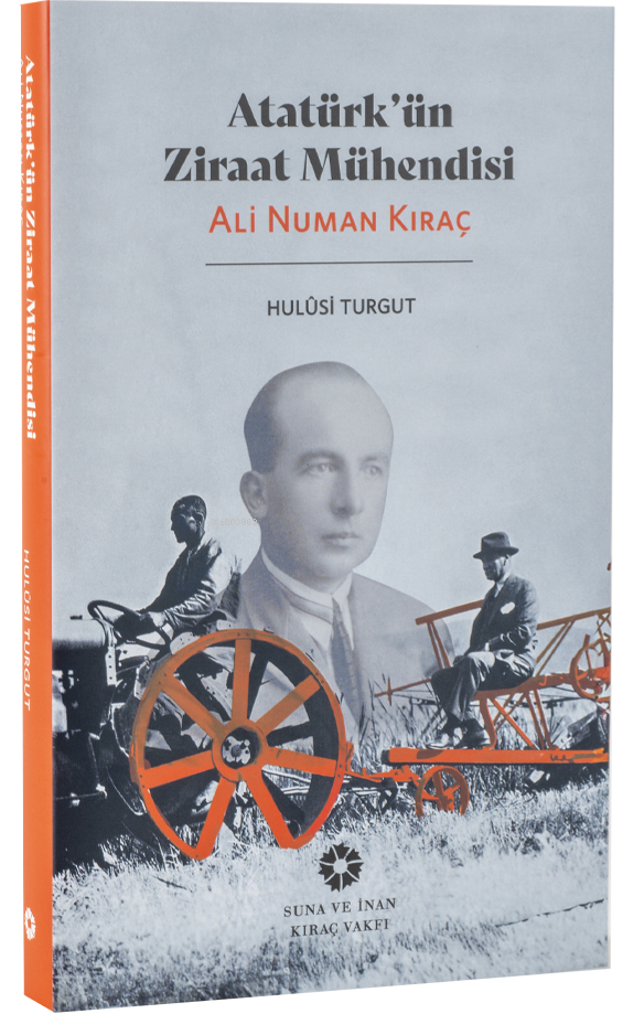  Atatürkün Ziraat Mühendisi Ali Numan Kıraç | Atatürkün Ziraat Mühendisi Ali Numan Kıraç | Hulusi Turgut | Suna ve İnan Kıraç Vakfı | 9786259473413 