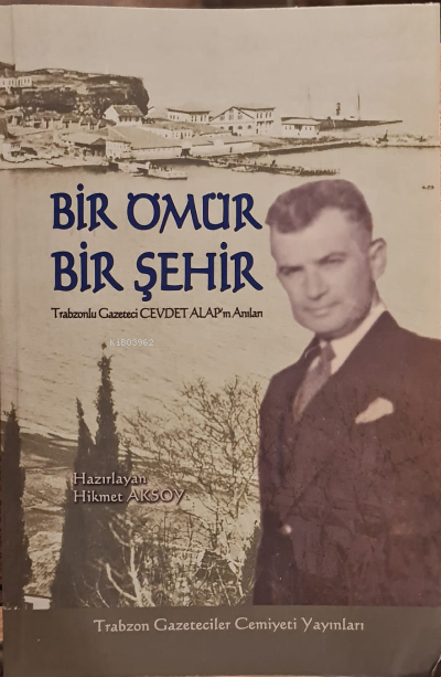  Bir Ömür Bir ŞehirTrabzonlu Gazeteci Cevdet Alapın Anıları | Bir Ömür Bir ŞehirTrabzonlu Gazeteci Cevdet Alapın Anıları | Hikmet Aksoy | Emriye Demirkır | Trabzon Gazeteciler Cemiyeti Yayınları | 9786056006807 