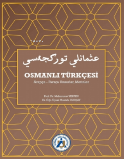 Osmanlı Türkçesi Arapça Farsça Unsurlar Metinler | Osmanlı Türkçesi Arapça Farsça Unsurlar Metinler | Muhammet Yelten | Mustafa Uluçay | İstanbul Arel Üniversitesi Yayınları | 9786257443586 