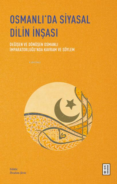 Osmanlı’da Siyasal Dilin İnşası;Değişen ve Dönüşen Osmanlı İmparatorluğu’nda Kavram ve Söylem