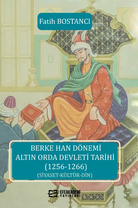 Berke Han Dönemi Altın Orda Devleti Tarihi (1256-1266);(Siyaset-Kültür-Din)