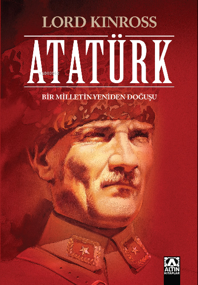 Atatürk (Ciltli Özel Baskı) Bir Milletin Yeniden Doğuşu | Atatürk (Ciltli Özel Baskı) Bir Milletin Yeniden Doğuşu | Lord Kinross | Altın Kitaplar | 9789752124400