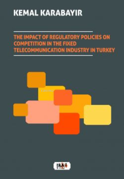  The Impact of Regulatory Policies on Competition in The Fixed Telecommunication Industry in Turkey | Kemal Karabayır | Hilal Eksik | Tilki Kitap | 9786258039993 | 