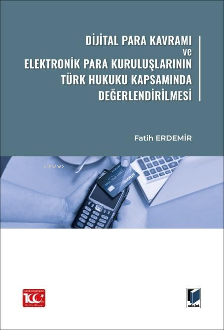  Dijital Para Kavramı ve Elektronik Para Kuruluşlarının Türk Hukuku Kapsamında Değerlendirilmesi | Dijital Para Kavramı ve Elektronik Para Kuruluşlarının Türk Hukuku Kapsamında Değerlendirilmesi | Fatih Erdemir | Adalet Yayınevi | 9786052649329 
