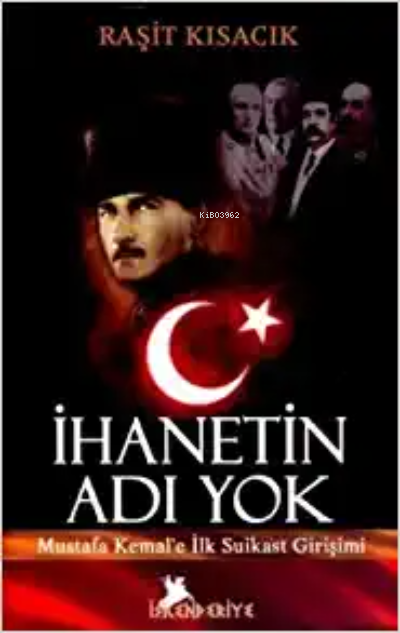  İhanetin Adı YokMustafa Kemale İlk Suikast Girişimi | İhanetin Adı YokMustafa Kemale İlk Suikast Girişimi | Raşit Kısacık | İskenderiye Kitap | 9786056002762 