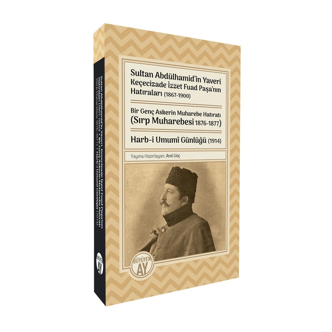 Sultan Abdülhamid’in Yaveri Keçecizade İzzet Fuad Paşa’nın Hatıraları (1867-1900);Bir Genç Askerin Muharebe Hatıratı (Sırp Muharebesi 1876-1877) Harb-i Umumî Gü
