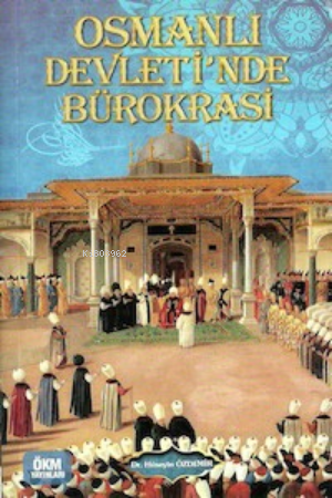  Osmanlı Devletinde Bürokrasi | Osmanlı Devletinde Bürokrasi | Hüseyin Özdemir | ÖKM Yayınları | 9789944083218 