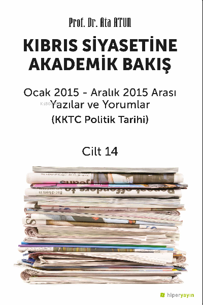 Kıbrıs Siyasetine Akademik Bakış Ocak 2015 - Aralık 2015 Arası Yazılar ve Yorumlar (KKTC Politik Tarihi) Cilt 14