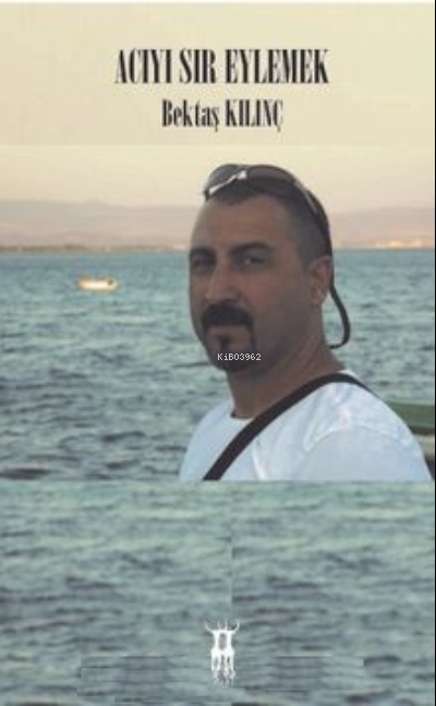  Acıyı Sır Eylemek | Acıyı Sır Eylemek | Bektaş Kılınç | Sarissa Yayınları | 9789944188449 